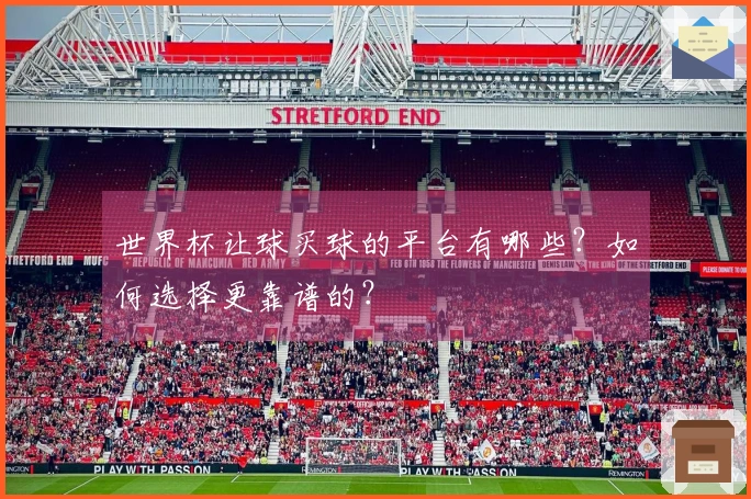 世界杯让球买球的平台有哪些？如何选择更靠谱的？