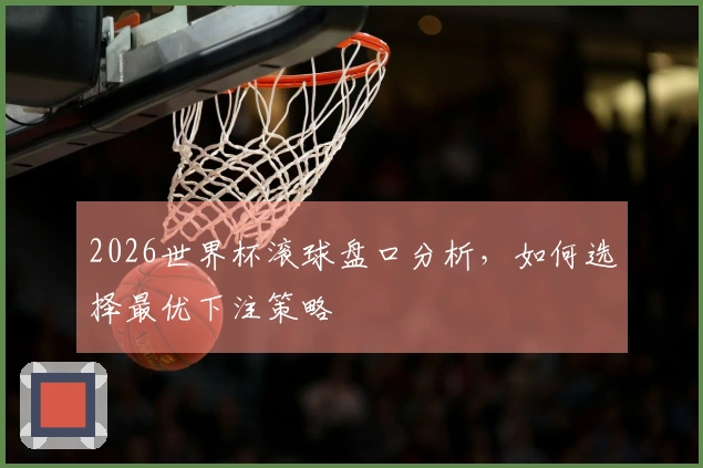 2026世界杯滚球盘口分析，如何选择最优下注策略