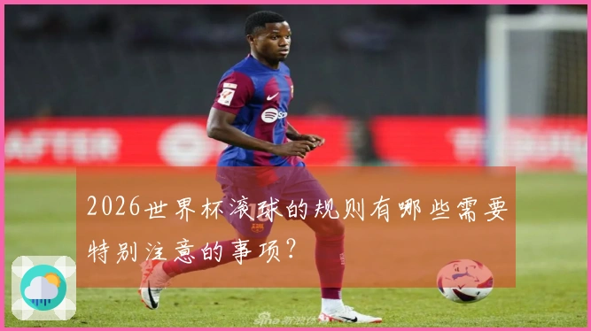 2026世界杯滚球的规则有哪些需要特别注意的事项？